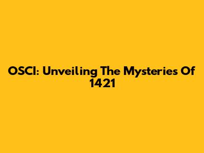 OSCI: Unveiling The Mysteries Of 1421