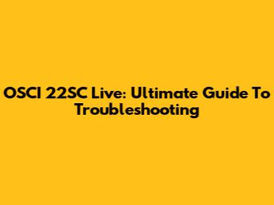 OSCI 22SC Live: Ultimate Guide To Troubleshooting