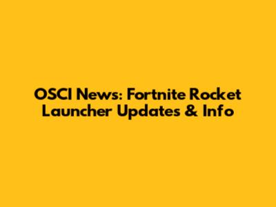 OSCI News: Fortnite Rocket Launcher Updates & Info