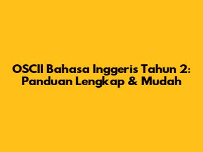 OSCII Bahasa Inggeris Tahun 2: Panduan Lengkap & Mudah