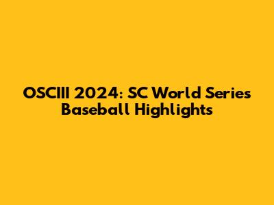 OSCIII 2024: SC World Series Baseball Highlights