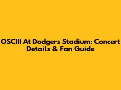 OSCIII At Dodgers Stadium: Concert Details & Fan Guide