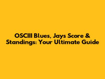 OSCIII Blues, Jays Score & Standings: Your Ultimate Guide