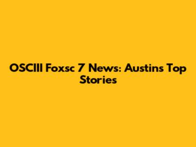 OSCIII Foxsc 7 News: Austin's Top Stories