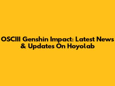 OSCIII Genshin Impact: Latest News & Updates On Hoyolab