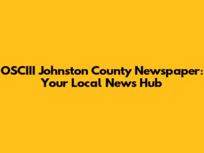 OSCIII Johnston County Newspaper: Your Local News Hub