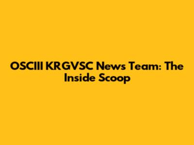OSCIII KRGVSC News Team: The Inside Scoop