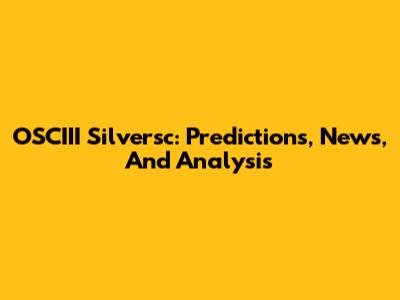 OSCIII Silversc: Predictions, News, And Analysis