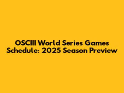 OSCIII World Series Games Schedule: 2025 Season Preview