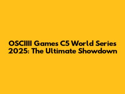 OSCIIII Games C5 World Series 2025: The Ultimate Showdown