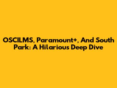 OSCILMS, Paramount+, And South Park: A Hilarious Deep Dive