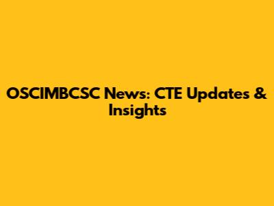 OSCIMBCSC News: CTE Updates & Insights
