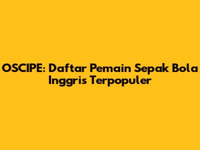 OSCIPE: Daftar Pemain Sepak Bola Inggris Terpopuler