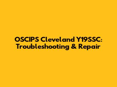 OSCIPS Cleveland Y19SSC: Troubleshooting & Repair