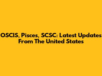 OSCIS, Pisces, SCSC: Latest Updates From The United States