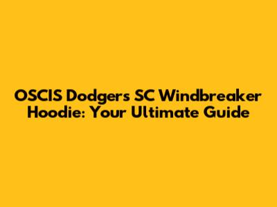 OSCIS Dodgers SC Windbreaker Hoodie: Your Ultimate Guide