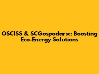 OSCISS & SCGospodarsc: Boosting Eco-Energy Solutions