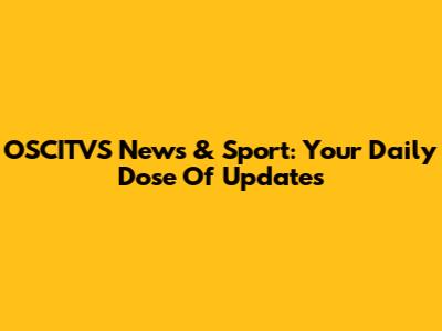 OSCITVS News & Sport: Your Daily Dose Of Updates