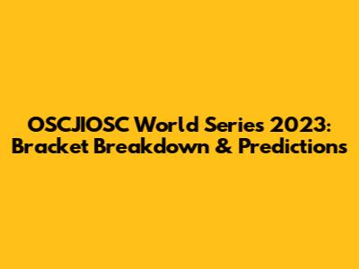 OSCJIOSC World Series 2023: Bracket Breakdown & Predictions