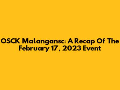 OSCK Malangansc: A Recap Of The February 17, 2023 Event