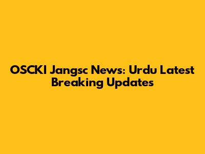 OSCKI Jangsc News: Urdu Latest Breaking Updates