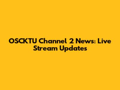 OSCKTU Channel 2 News: Live Stream Updates