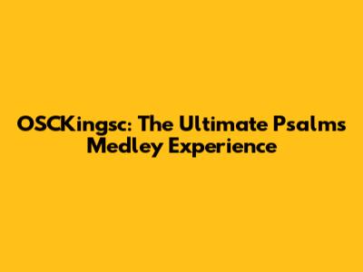 OSCKingsc: The Ultimate Psalms Medley Experience