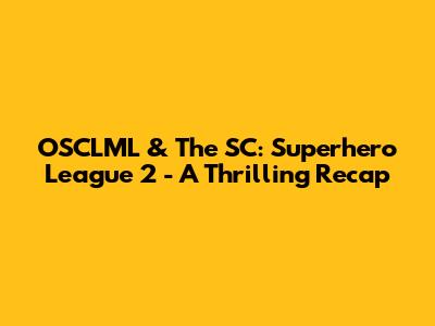 OSCLML & The SC: Superhero League 2 - A Thrilling Recap