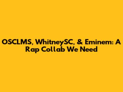 OSCLMS, WhitneySC, & Eminem: A Rap Collab We Need