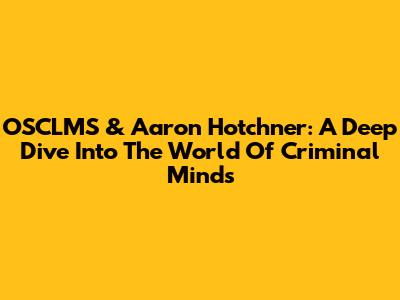 OSCLMS & Aaron Hotchner: A Deep Dive Into The World Of Criminal Minds