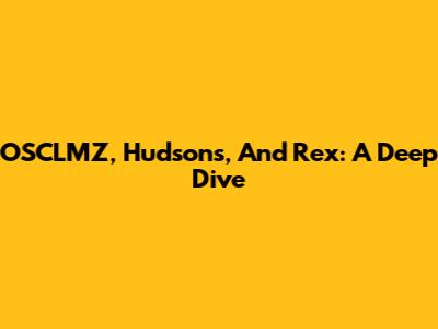 OSCLMZ, Hudson's, And Rex: A Deep Dive