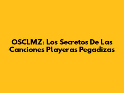 OSCLMZ: Los Secretos De Las Canciones Playeras Pegadizas