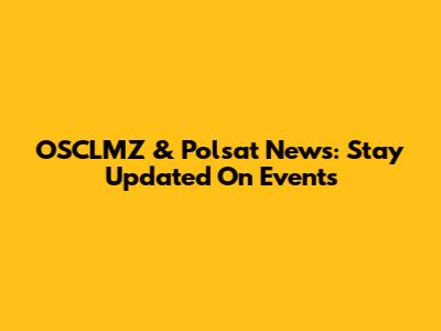 OSCLMZ & Polsat News: Stay Updated On Events