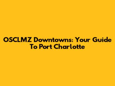 OSCLMZ Downtowns: Your Guide To Port Charlotte