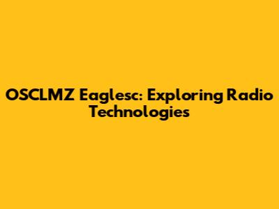 OSCLMZ Eaglesc: Exploring Radio Technologies