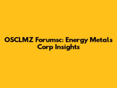 OSCLMZ Forumsc: Energy Metals Corp Insights
