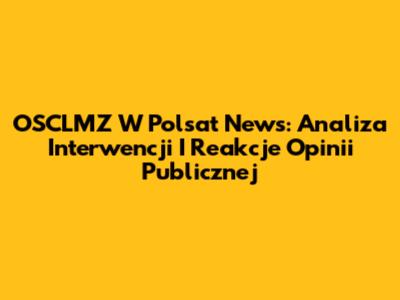 OSCLMZ W Polsat News: Analiza Interwencji I Reakcje Opinii Publicznej