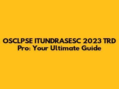 OSCLPSE ITUNDRASESC 2023 TRD Pro: Your Ultimate Guide