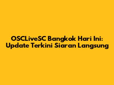 OSCLiveSC Bangkok Hari Ini: Update Terkini Siaran Langsung