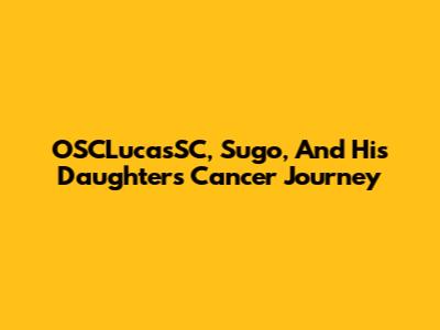 OSCLucasSC, Sugo, And His Daughter's Cancer Journey