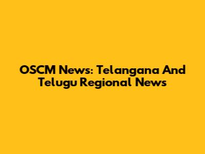 OSCM News: Telangana And Telugu Regional News