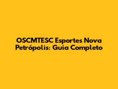 OSCMTESC Esportes Nova Petrópolis: Guia Completo