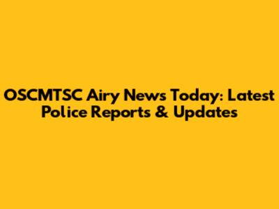 OSCMTSC Airy News Today: Latest Police Reports & Updates
