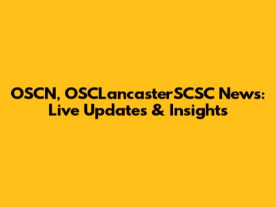 OSCN, OSCLancasterSCSC News: Live Updates & Insights