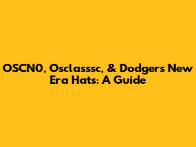 OSCN0, Osclasssc, & Dodgers New Era Hats: A Guide