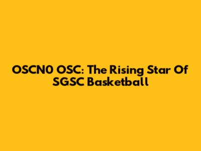 OSCN0 OSC: The Rising Star Of SGSC Basketball