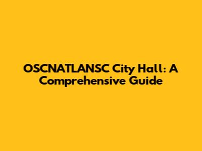 OSCNATLANSC City Hall: A Comprehensive Guide