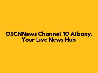 OSCNNews Channel 10 Albany: Your Live News Hub