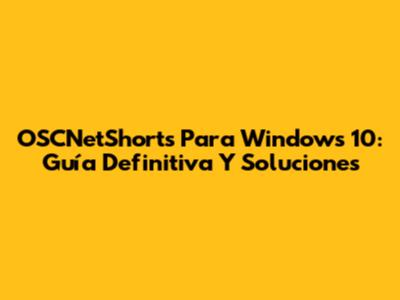 OSCNetShorts Para Windows 10: Guía Definitiva Y Soluciones