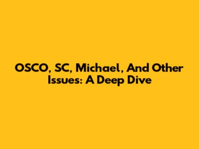 OSCO, SC, Michael, And Other Issues: A Deep Dive